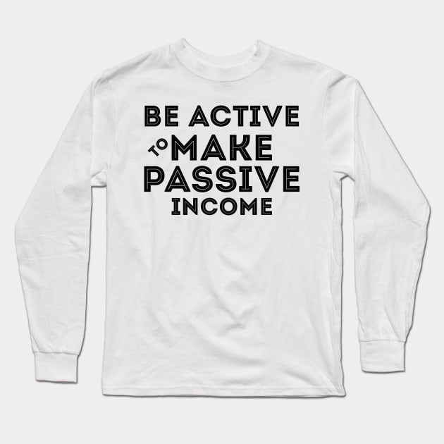 Be Active To Make Passive Income Long Sleeve T-Shirt by Worldengine